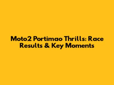 Moto2 Portimao Thrills: Race Results & Key Moments