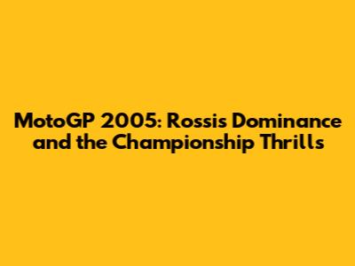 MotoGP 2005: Rossi's Dominance and the Championship Thrills