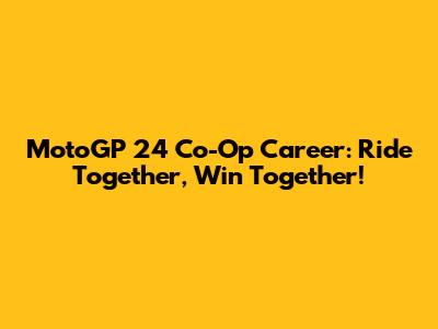 MotoGP 24 Co-Op Career: Ride Together, Win Together!