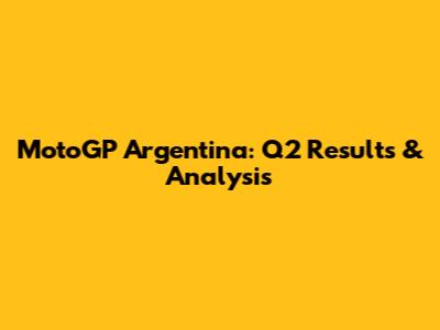 MotoGP Argentina: Q2 Results & Analysis