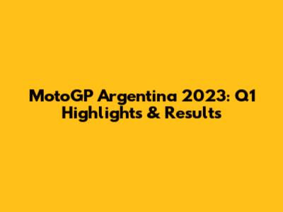 MotoGP Argentina 2023: Q1 Highlights & Results