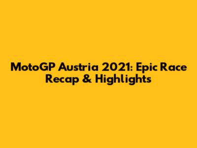 MotoGP Austria 2021: Epic Race Recap & Highlights