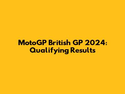 MotoGP British GP 2024: Qualifying Results