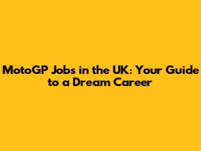 MotoGP Jobs in the UK: Your Guide to a Dream Career