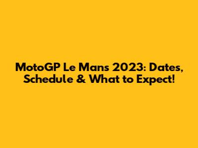 MotoGP Le Mans 2023: Dates, Schedule & What to Expect!