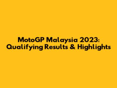 MotoGP Malaysia 2023: Qualifying Results & Highlights