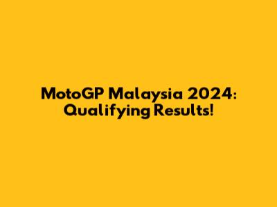 MotoGP Malaysia 2024: Qualifying Results!