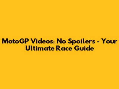 MotoGP Videos: No Spoilers - Your Ultimate Race Guide