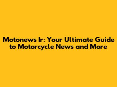 Motonews Ir: Your Ultimate Guide to Motorcycle News and More