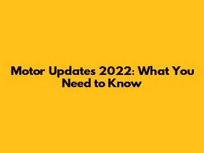 Motor Updates 2022: What You Need to Know