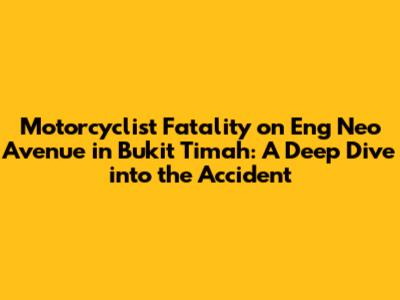 Motorcyclist Fatality on Eng Neo Avenue in Bukit Timah: A Deep Dive into the Accident