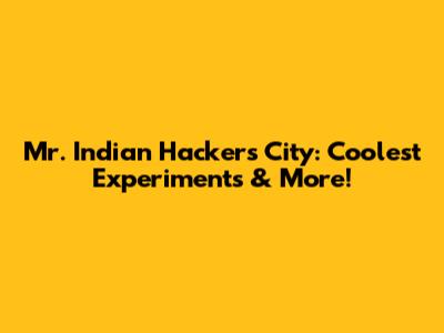 Mr. Indian Hacker's City: Coolest Experiments & More!