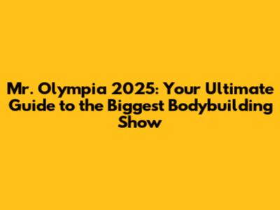 Mr. Olympia 2025: Your Ultimate Guide to the Biggest Bodybuilding Show