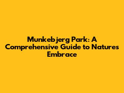 Munkebjerg Park: A Comprehensive Guide to Nature's Embrace