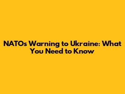 NATO's Warning to Ukraine: What You Need to Know