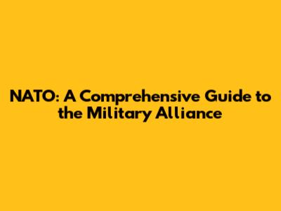 NATO: A Comprehensive Guide to the Military Alliance