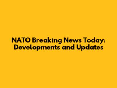 NATO Breaking News Today: Developments and Updates