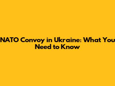 NATO Convoy in Ukraine: What You Need to Know