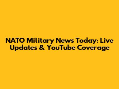 NATO Military News Today: Live Updates & YouTube Coverage
