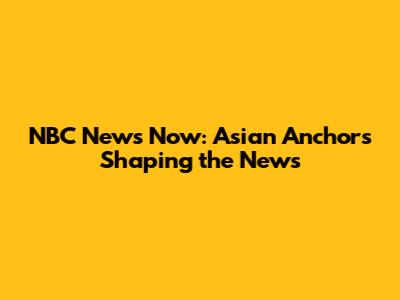 NBC News Now: Asian Anchors Shaping the News
