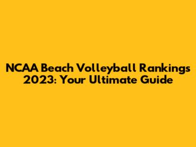 NCAA Beach Volleyball Rankings 2023: Your Ultimate Guide