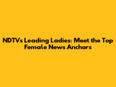 NDTV's Leading Ladies: Meet the Top Female News Anchors