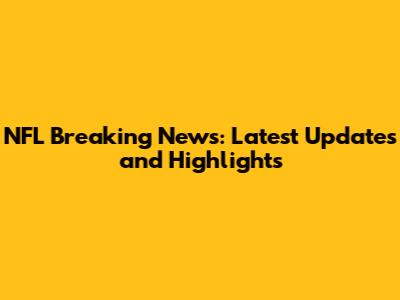 NFL Breaking News: Latest Updates and Highlights