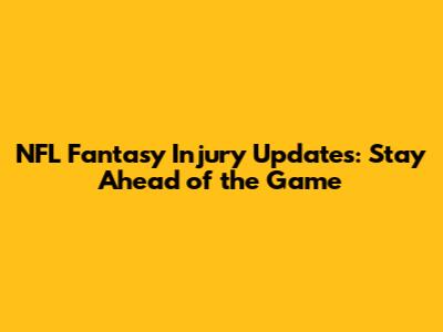 NFL Fantasy Injury Updates: Stay Ahead of the Game