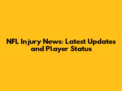 NFL Injury News: Latest Updates and Player Status