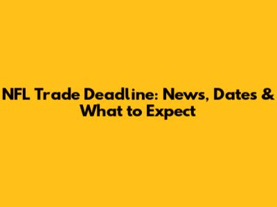 NFL Trade Deadline: News, Dates & What to Expect