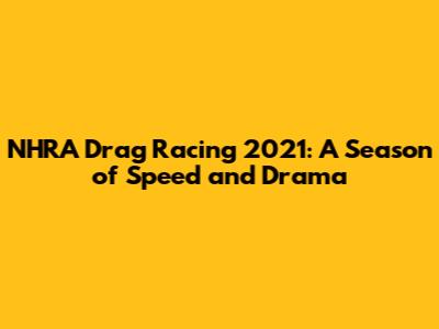 NHRA Drag Racing 2021: A Season of Speed and Drama