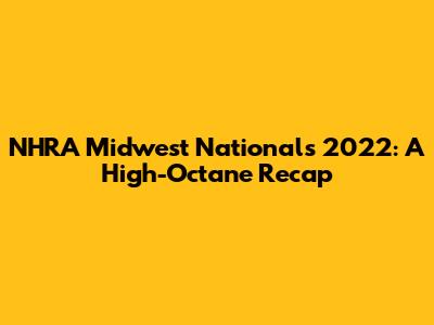 NHRA Midwest Nationals 2022: A High-Octane Recap