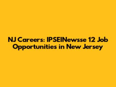 NJ Careers: IPSEINewsse 12 Job Opportunities in New Jersey