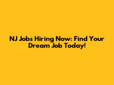 NJ Jobs Hiring Now: Find Your Dream Job Today!
