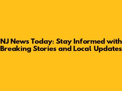 NJ News Today: Stay Informed with Breaking Stories and Local Updates