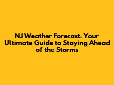 NJ Weather Forecast: Your Ultimate Guide to Staying Ahead of the Storms