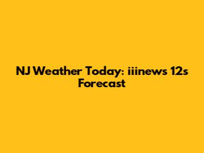 NJ Weather Today: iiinews 12's Forecast