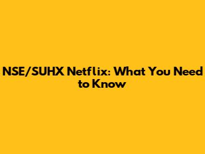 NSE/SUHX Netflix: What You Need to Know