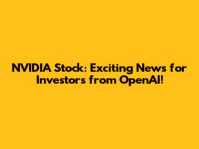 NVIDIA Stock: Exciting News for Investors from OpenAI!