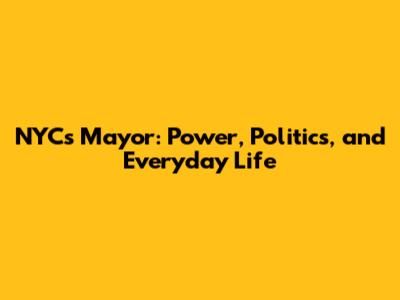NYC's Mayor: Power, Politics, and Everyday Life