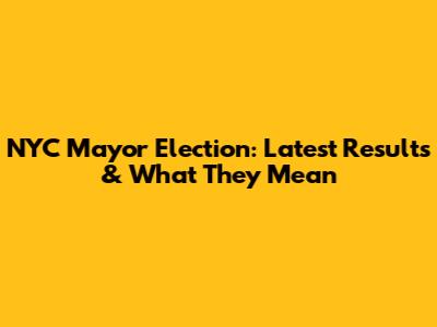 NYC Mayor Election: Latest Results & What They Mean