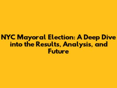 NYC Mayoral Election: A Deep Dive into the Results, Analysis, and Future