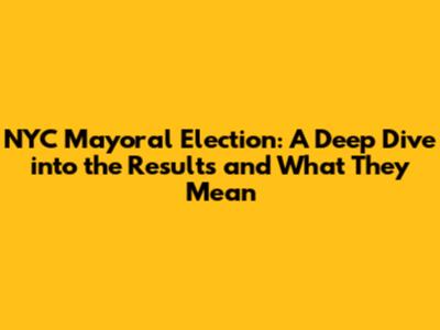 NYC Mayoral Election: A Deep Dive into the Results and What They Mean