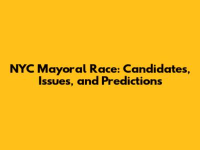 NYC Mayoral Race: Candidates, Issues, and Predictions