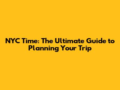 NYC Time: The Ultimate Guide to Planning Your Trip