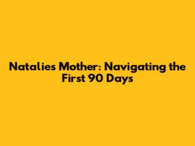 Natalie's Mother: Navigating the First 90 Days