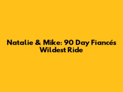 Natalie & Mike: 90 Day Fiancé's Wildest Ride