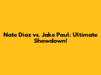 Nate Diaz vs. Jake Paul: Ultimate Showdown!