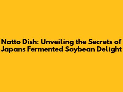 Natto Dish: Unveiling the Secrets of Japan's Fermented Soybean Delight