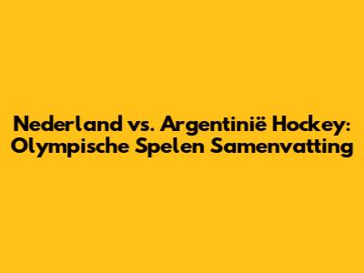 Nederland vs. Argentinië Hockey: Olympische Spelen Samenvatting